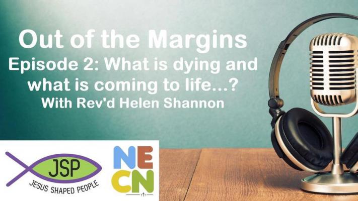 Out of the Margins Episode 2: What is dying and what is coming to life…? With Revd. Helen Shannon
